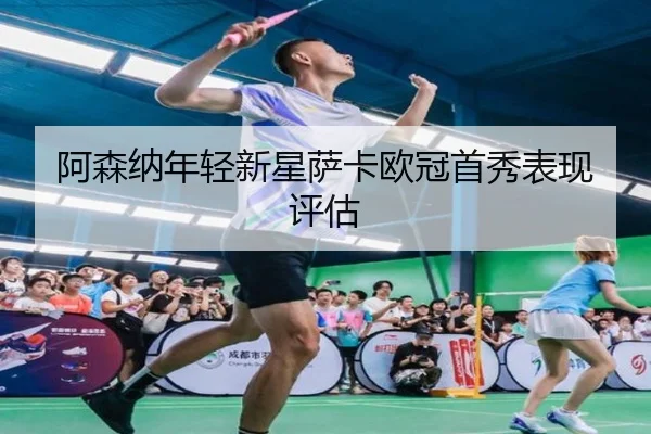 阿森纳年轻新星萨卡欧冠首秀表现评估
