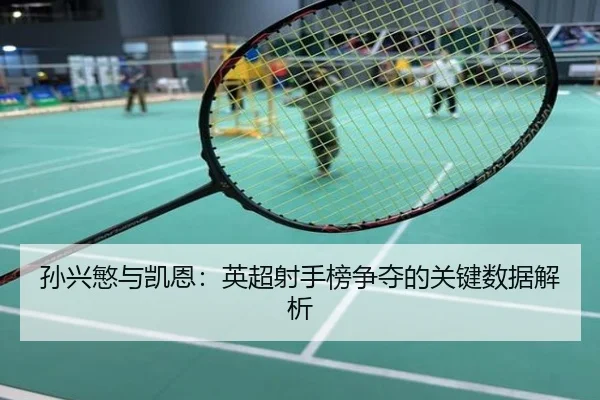 孙兴慜与凯恩：英超射手榜争夺的关键数据解析
